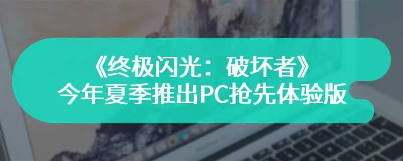 《终极闪光：破坏者》今年夏季推出PC抢先体验版