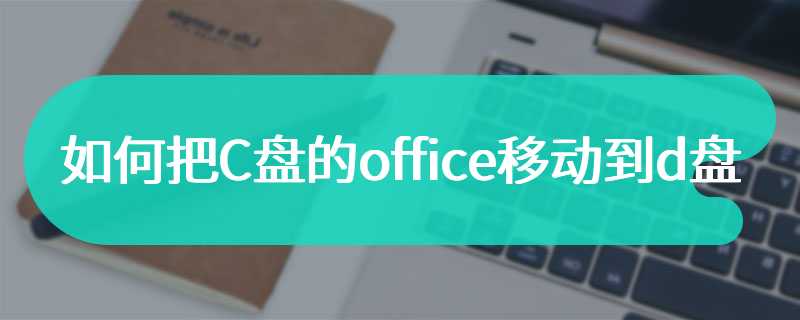 如何把C盘的office移动到d盘