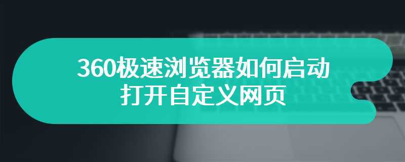 360极速浏览器如何启动打开自定义网页