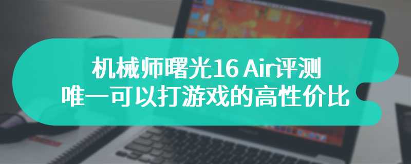 机械师曙光16 Air评测 唯一可以打游戏的高性价比Air笔记本