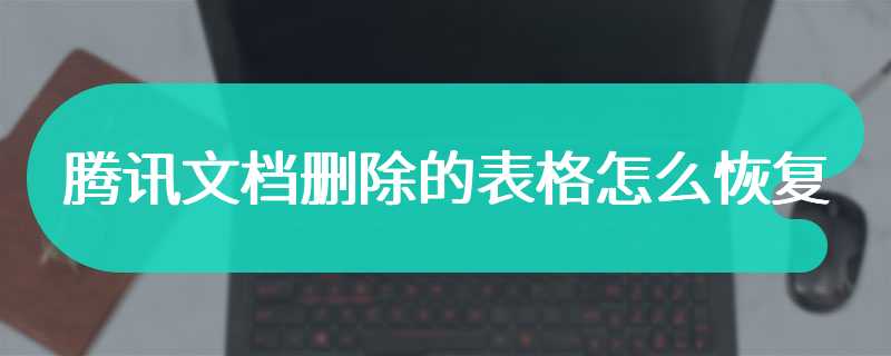 腾讯文档删除的表格怎么恢复