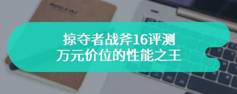 掠夺者战斧16评测 万元价位的性能之王