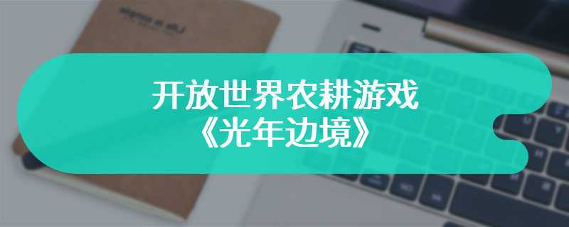 开机甲去种田 开放世界农耕游戏《光年边境》抢先体验版发售