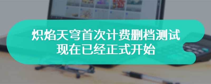 炽焰天穹首次计费删档测试 现在已经正式开始