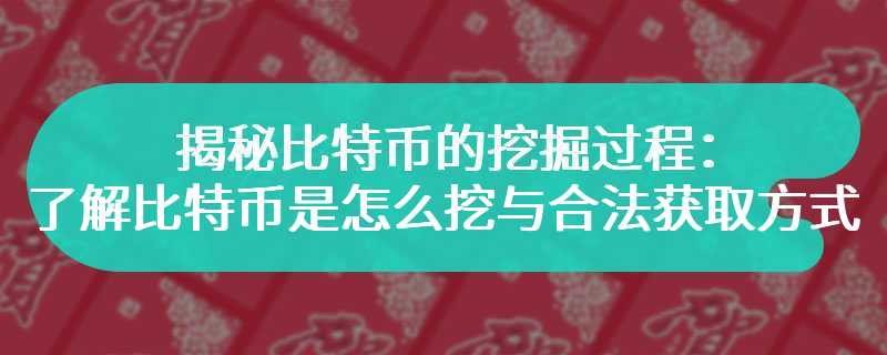 揭秘比特币的挖掘过程：了解比特币是怎么挖与合法获取方式