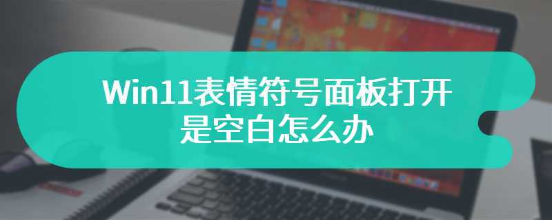 Win11表情符号面板打开是空白怎么办