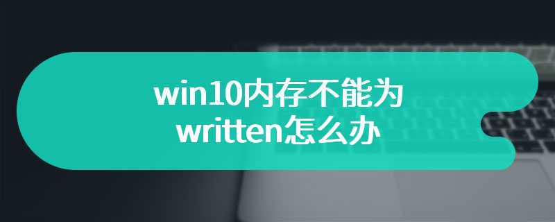 win10内存不能为written怎么办