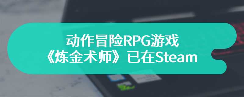 动作冒险RPG游戏《炼金术师》已在Steam抢先体验推出