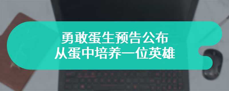 勇敢蛋生预告公布 从蛋中培养一位英雄