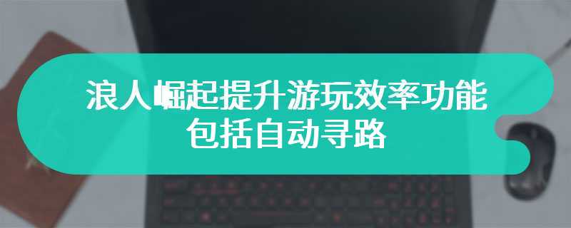 浪人崛起提升游玩效率功能 包括自动寻路