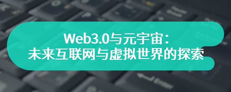 Web3.0与元宇宙：未来互联网与虚拟世界的探索