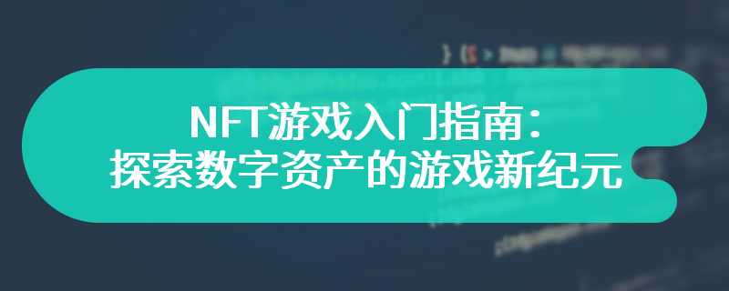 NFT游戏入门指南：探索数字资产的游戏新纪元