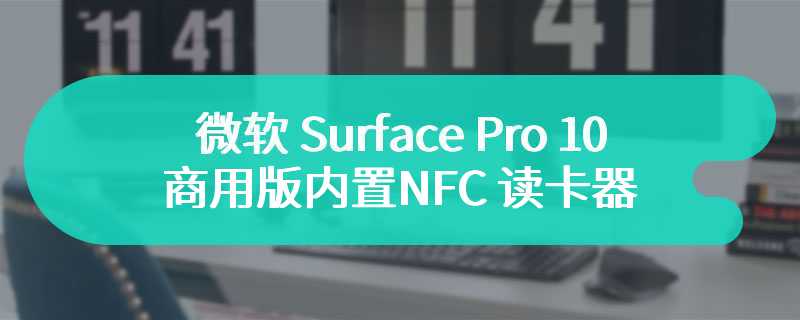 微软 Surface Pro 10 商用版内置 NFC 读卡器 无需输入密码登录