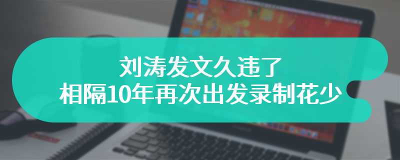刘涛发文久违了 相隔10年再次出发录制花少