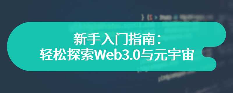 新手入门指南：轻松探索Web3.0与元宇宙