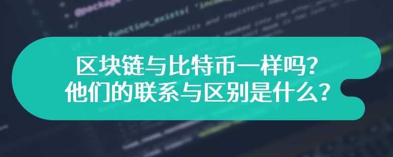 区块链与比特币一样吗？他们的联系与区别是什么？