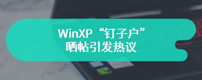 WinXP“钉子户”晒帖引发热议：16GB 内存设备运行 32 位 WinXP 系统