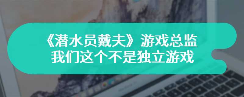 《潜水员戴夫》游戏总监：我们这个不是独立游戏