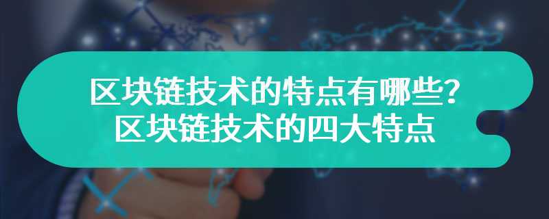 区块链技术的特点有哪些？区块链技术的四大特点