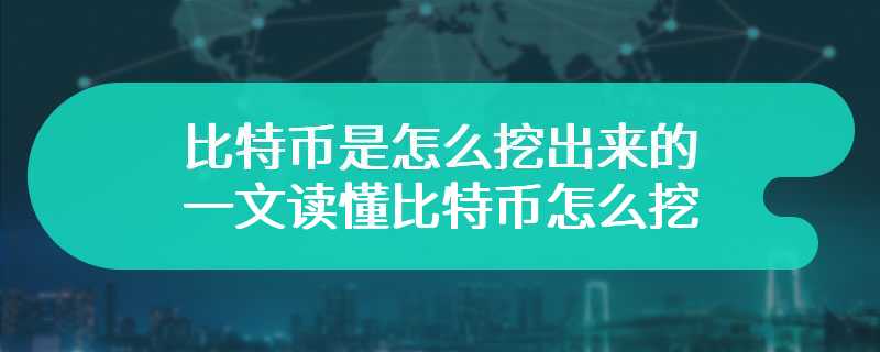 比特币是怎么挖出来的 一文读懂比特币怎么挖