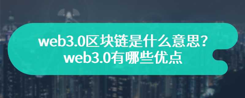 web3.0区块链是什么意思？web3.0有哪些优点