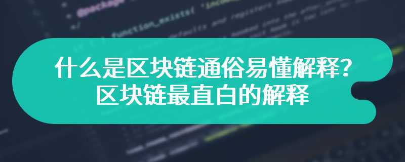 什么是区块链通俗易懂解释？区块链最直白的解释