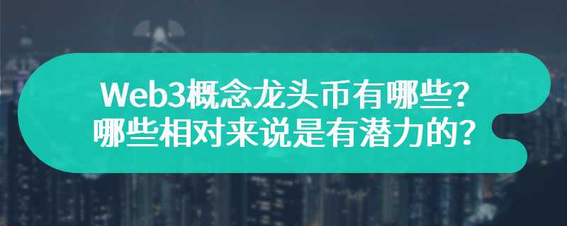 Web3概念龙头币有哪些？哪些相对来说是有潜力的？