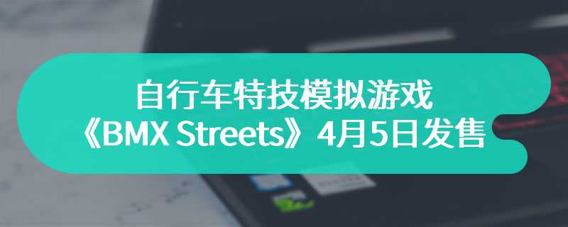 自行车特技模拟游戏《BMX Streets》4月5日发售 登陆Steam