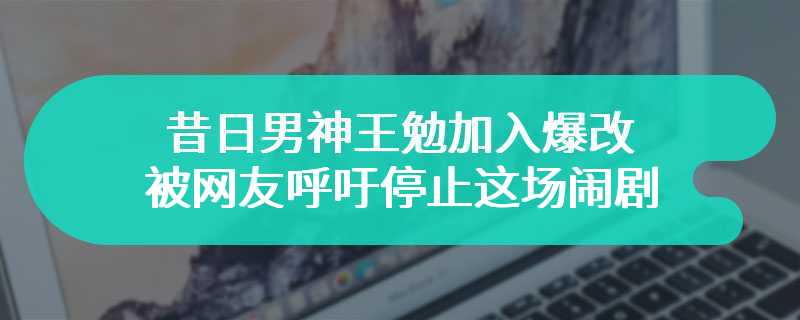 昔日男神王勉加入爆改 被网友呼吁停止这场闹剧