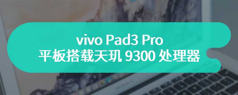 vivo 智能终端官宣 vivo Pad3 Pro 平板搭载天玑 9300 处理器