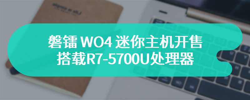 磐镭 WO4 迷你主机开售 搭载R7-5700U处理器