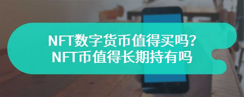 NFT数字货币值得买吗？NFT币值得长期持有吗