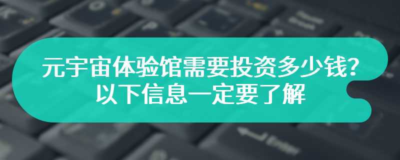 元宇宙体验馆需要投资多少钱？以下信息一定要了解