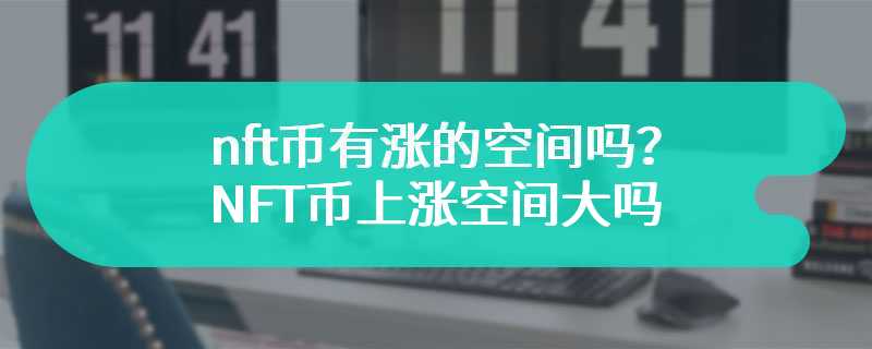 NFT币有涨的空间吗？NFT币上涨空间大吗