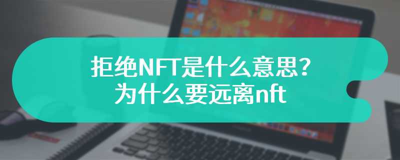 拒绝NFT是什么意思？为什么要远离nft