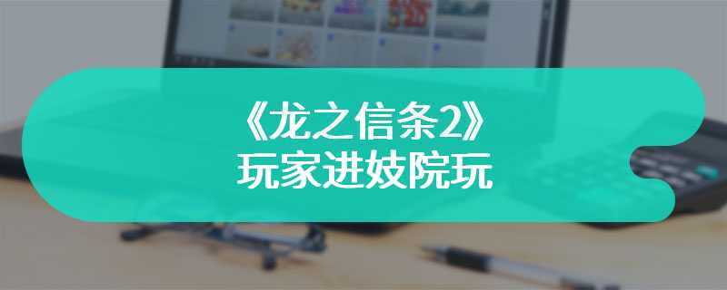 《龙之信条2》玩家进妓院玩 大嘴巴随从会到处说