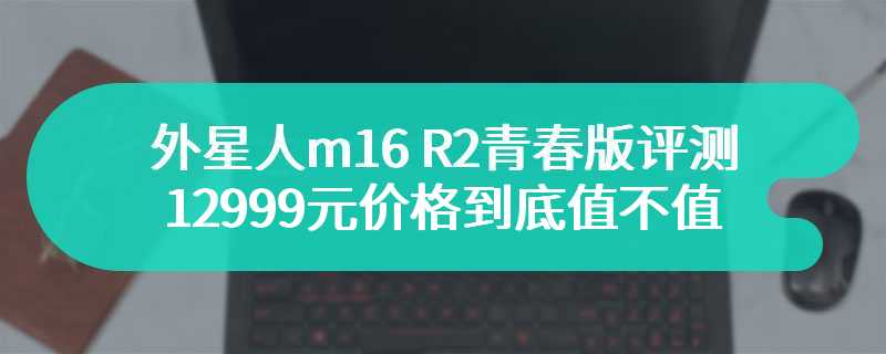 外星人m16 R2青春版评测 12999元价格到底值不值