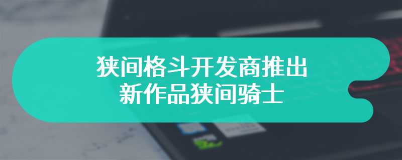 狭间格斗开发商推出新作品狭间骑士 好评如潮的卡牌游戏