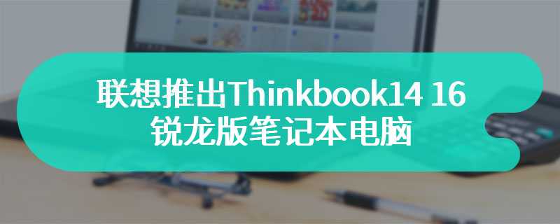 联想推出 Thinkbook14 16 2024 锐龙版笔记本电脑 有两种处理器可选