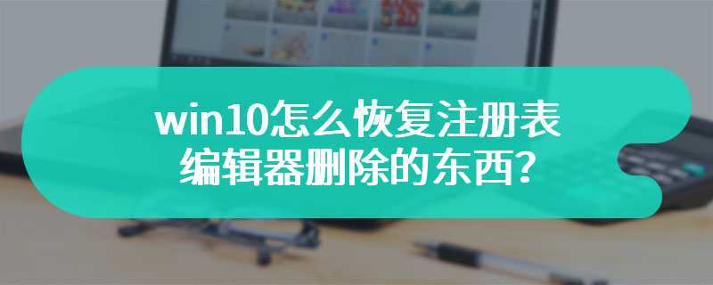 win10怎么恢复注册表编辑器删除的东西？