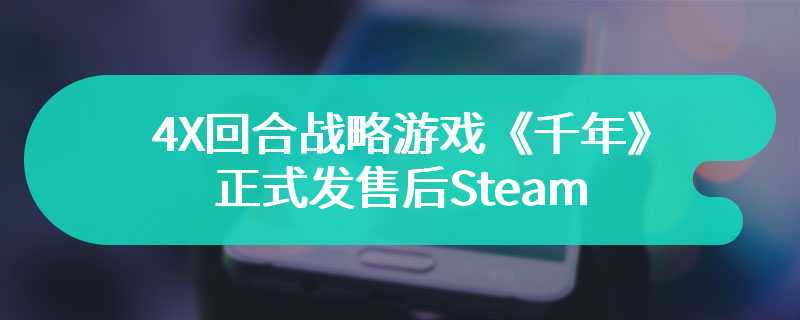 4X回合战略游戏《千年》正式发售后Steam收获褒贬不一评价