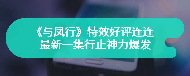 《与凤行》特效好评连连 最新一集行止神力爆发