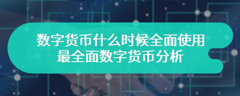 数字货币什么时候全面使用 最全面数字货币分析！