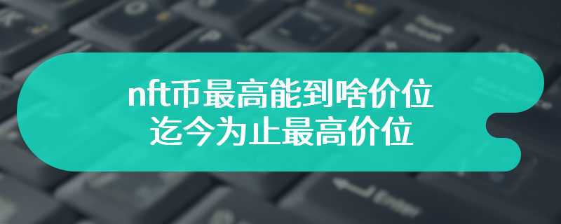 nft币最高能到啥价位？迄今为止最高价位