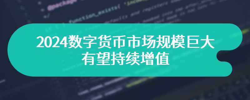 2024数字货币市场规模巨大，有望持续增值