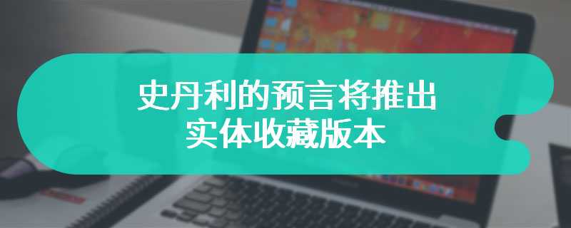 史丹利的预言将推出实体收藏版本 收藏版本内容提前看