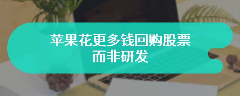 苹果花更多钱回购股票而非研发，被美国司法部列为“缺乏竞争”的证据