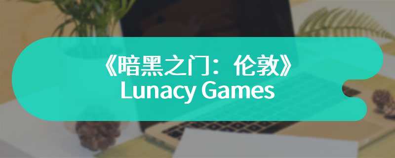 《暗黑之门：伦敦》制作人成立新工作室Lunacy Games