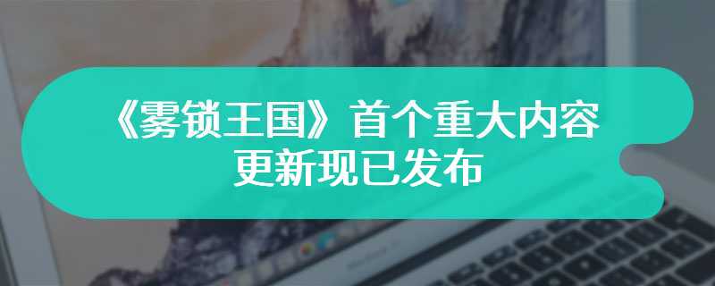 空荡礼堂降临！《雾锁王国》首个重大内容更新现已发布