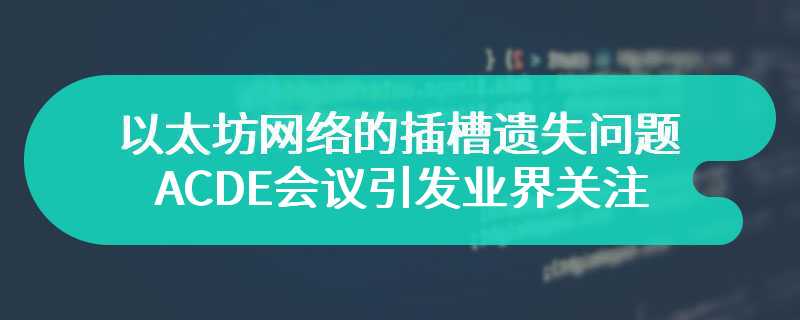 焦点转向以太坊网络的插槽遗失问题，ACDE会议引发业界关注